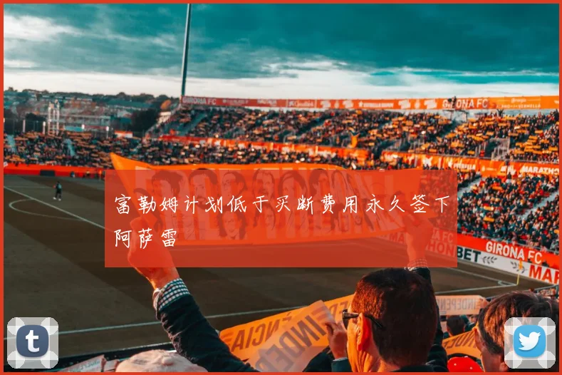 富勒姆计划低于买断费用永久签下阿萨雷